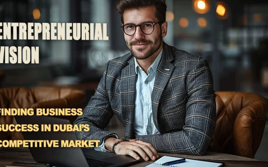 Entrepreneurial Vision: Finding Business Success in Dubai’s Competitive Market