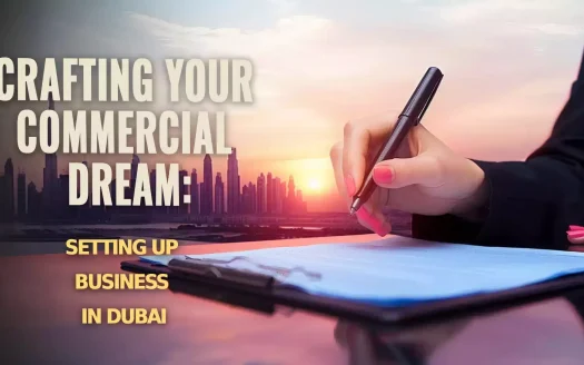 Crafting Your Commercial Dream: Setting Up Business in Dubai