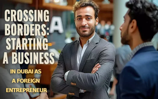 Crossing Borders: Starting a Business in Dubai as a Foreign Entrepreneur