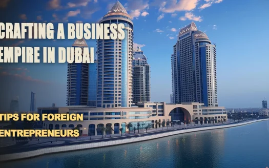 Crafting a Business Empire in Dubai: Tips for Foreign Entrepreneurs