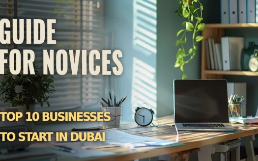 Guide for Novices: Top 10 Businesses to Start in Dubai